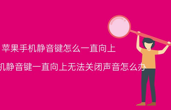 苹果手机静音键怎么一直向上 苹果手机静音键一直向上无法关闭声音怎么办